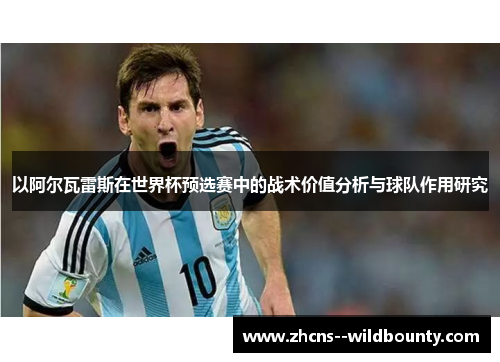 以阿尔瓦雷斯在世界杯预选赛中的战术价值分析与球队作用研究 以阿尔瓦雷斯在世界杯预选赛中的战术价值分析与球队作用研究