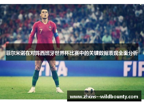 菲尔米诺在对阵西班牙世界杯比赛中的关键数据表现全面分析 菲尔米诺在对阵西班牙世界杯比赛中的关键数据表现全面分析
