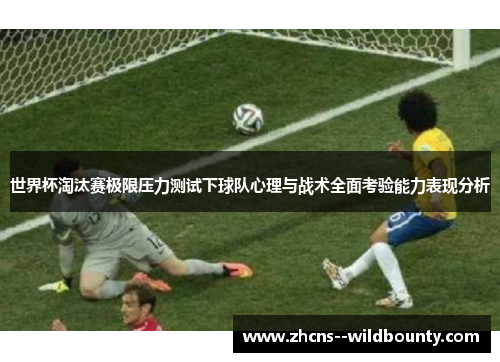 世界杯淘汰赛极限压力测试下球队心理与战术全面考验能力表现分析