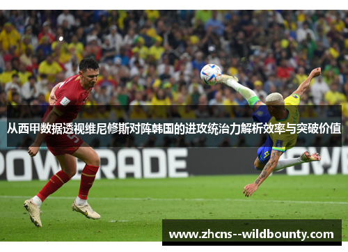 从西甲数据透视维尼修斯对阵韩国的进攻统治力解析效率与突破价值