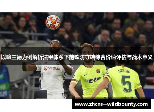 以哈兰德为例解析法甲体系下前锋防守端综合价值评估与战术意义 以哈兰德为例解析法甲体系下前锋防守端综合价值评估与战术意义