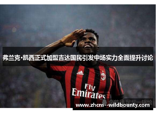 弗兰克·凯西正式加盟吉达国民引发中场实力全面提升讨论