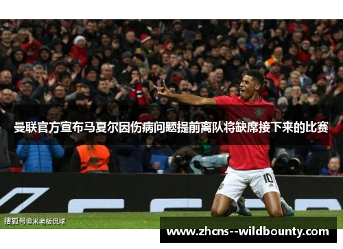 曼联官方宣布马夏尔因伤病问题提前离队将缺席接下来的比赛 曼联官方宣布马夏尔因伤病问题提前离队将缺席接下来的比赛