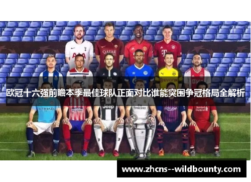 欧冠十六强前瞻本季最佳球队正面对比谁能突围争冠格局全解析 欧冠十六强前瞻本季最佳球队正面对比谁能突围争冠格局全解析
