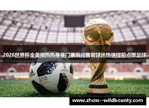 2026世界杯全美预热热身赛门票瞬间售罄球迷热情提前点燃足球 2026世界杯全美预热热身赛门票瞬间售罄球迷热情提前点燃足球
