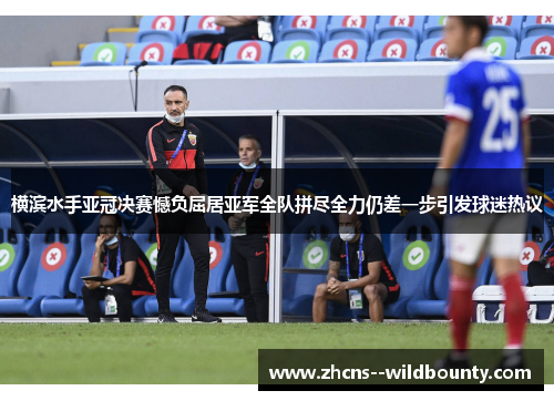 横滨水手亚冠决赛憾负屈居亚军全队拼尽全力仍差一步引发球迷热议