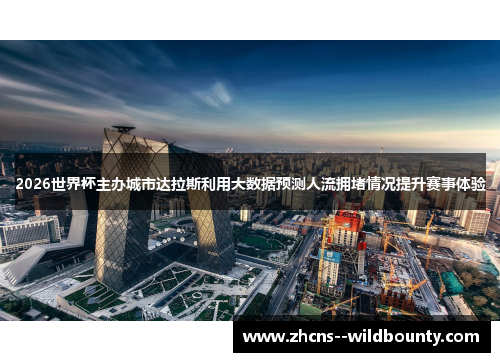 2026世界杯主办城市达拉斯利用大数据预测人流拥堵情况提升赛事体验