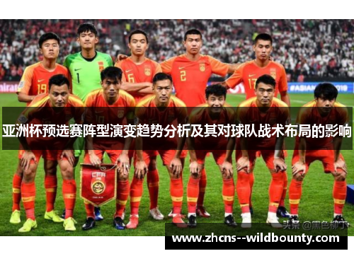 亚洲杯预选赛阵型演变趋势分析及其对球队战术布局的影响 亚洲杯预选赛阵型演变趋势分析及其对球队战术布局的影响