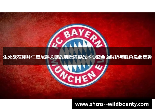 生死战在即拜仁慕尼黑关键战前瞻阵容战术心态全面解析与胜负悬念走势 生死战在即拜仁慕尼黑关键战前瞻阵容战术心态全面解析与胜负悬念走势